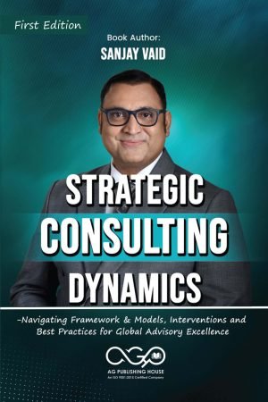 Strategic Consulting Dynamics-Navigating Framework & Models, Interventions and Best Practices for Global Advisory Excellence